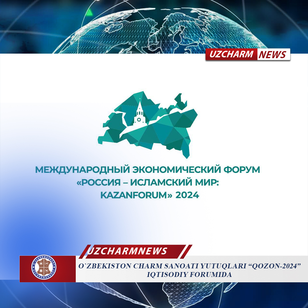 ДОСТИЖЕНИЯ КОЖАНОЙ ПРОМЫШЛЕННОСТИ УЗБЕКИСТАНА НА ЭКОНОМИЧЕСКОМ ФОРУМЕ «КАЗАНЬ-2024»